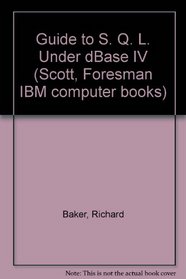 Guide to SQL Under dBASE IV (Scott, Foresman Ibm Computer Books)