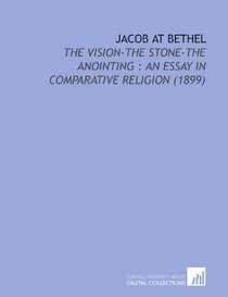 Jacob at Bethel: The Vision-the Stone-the Anointing : an Essay in Comparative Religion (1899)