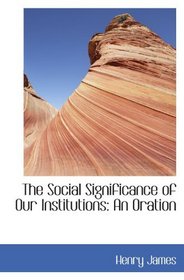 The Social Significance of Our Institutions: An Oration