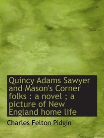 Quincy Adams Sawyer and Mason's Corner folks : a novel ; a picture of New England home life