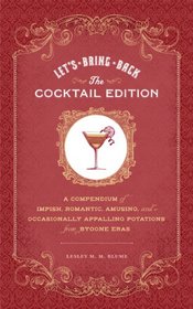 Let's Bring Back: The Cocktail Edition: A Compendium of Impish, Romantic, Amusing, and Occasionally Appalling Potations from Bygone Eras