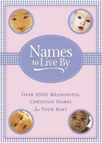 Names to Live By: Over 1,000 Meaningful Christian Names for Your Baby