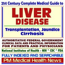 21st Century Complete Medical Guide to Liver Diseases, Cirrhosis, Liver Transplantation, Jaundice: Authoritative Government Documents, Clinical References, ... Information for Patients and Physicians