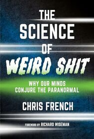 The Science of Weird Shit: Why Our Minds Conjure the Paranormal