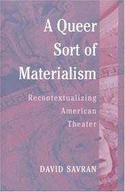 A Queer Sort of Materialism : Recontextualizing American Theater (Triangulations: Lesbian/Gay/Queer Theater/Drama/Performance)