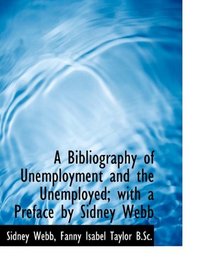 A Bibliography of Unemployment and the Unemployed; with a Preface by Sidney Webb