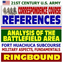 21st Century U.S. Army Correspondence Course References: Analysis of the Battlefield Area, Military Aspects and Fundamentals, Collection Effort - Army ... and Fort Huachuca Subcourse (Ringbound)