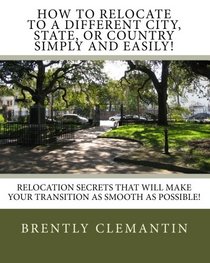 How To Relocate To A Different City, State, Or Country Simply And Easily!: Relocation Secrets That Will Make Your Transition As Smooth As Possible!
