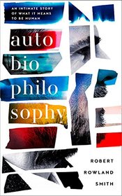 AutoBioPhilosophy: An Intimate Story of What it Means to be Human [Paperback] [Jan 01, 2018] Robert Rowland Smith