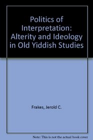 The Politics of Interpretation: Alterity and Ideology in Old Yiddish Studies