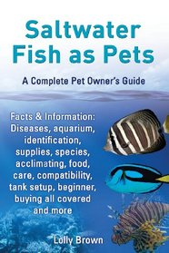 Saltwater Fish as Pets. Facts & Information: Diseases, aquarium, identification, supplies, species, acclimating, food, care, compatibility, tank ... and more. A Complete Pet Owner's Guide
