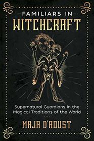 Familiars in Witchcraft: Supernatural Guardians in the Magical Traditions of the World