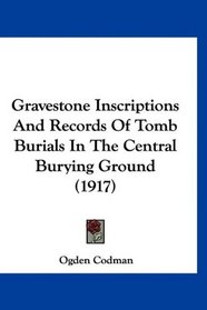 Gravestone Inscriptions And Records Of Tomb Burials In The Central Burying Ground (1917)