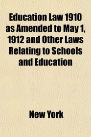 Education Law 1910 as Amended to May 1, 1912 and Other Laws Relating to Schools and Education