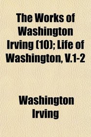 The Works of Washington Irving (10); Life of Washington, V.1-2