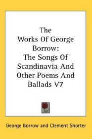 The Works Of George Borrow: The Songs Of Scandinavia And Other Poems And Ballads V7