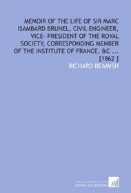 Memoir of the Life of Sir Marc Isambard Brunel, Civil Engineer, Vice- President of the Royal Society, Corresponding Member of the Institute of France, &C ... [1862 ]