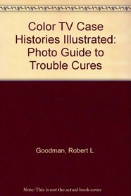 Color TV Case Histories Illustrated: Photo Guide to Trouble Cures