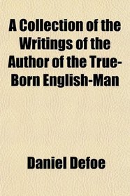 A Collection of the Writings of the Author of the True-Born English-Man