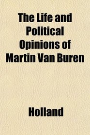 The Life and Political Opinions of Martin Van Buren