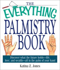 The Everything Palmistry Book: Discover What the Future Holds--Life, Love, and Wealth--All in the Palm of Your Hand (Everything: Philosophy and Spirituality)