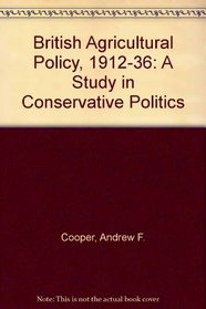 British Agricultural Policy 1912-36: A Study in Conservative Politics