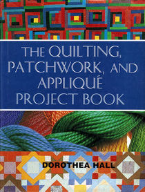 The Quilting, Patchwork, and Applique Project Book