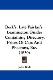 Beck's, Late Fairfax's, Leamington Guide: Containing Directory, Prices Of Cars And Phaetons, Etc. (1839)