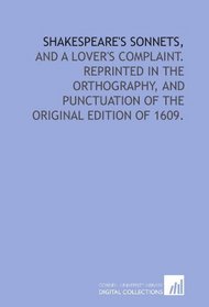 Shakespeare's sonnets,: and A lover's complaint. Reprinted in the orthography, and punctuation of the original edition of 1609.