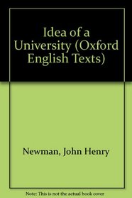 The Idea of a University: Defined and Illustrated : I. in Nine Discourses Delivered to the Catholics of Dublin. Ii. in Occasional Lectures and Essay (Oxford English Texts)