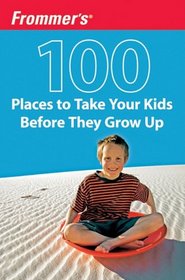 Frommer's 100 Places to Take Your Kids Before They Grow Up