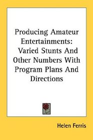 Producing Amateur Entertainments: Varied Stunts And Other Numbers With Program Plans And Directions