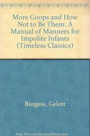 More Goops And How Not To Be Them: A Manual Of Manners For Impolite Infants (Timeless Classics)
