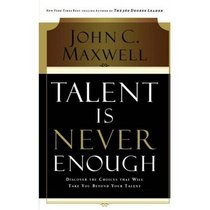 Talent Is Never Enough: Discover the Choices That Will Take You Beyond Your Talent