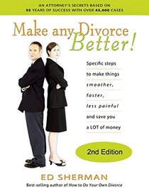 Make Any Divorce Better: Specific Steps to Make Things Smoother, Faster, Less Painful and Save You a Lot of Money