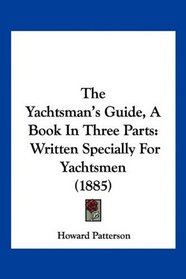 The Yachtsman's Guide, A Book In Three Parts: Written Specially For Yachtsmen (1885)
