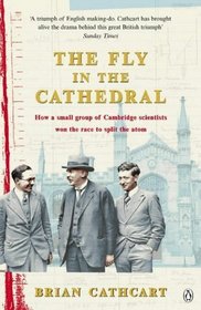 Fly in the Cathedral: How a Small Group of Cambridge Scientists Won the Race to Split the Atom