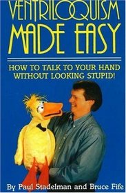 Ventriloquism Made Easy: How to Talk to Your Hand Without Looking Stupid! Second Edition