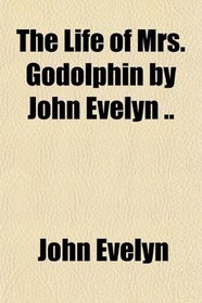 The Life of Mrs. Godolphin by John Evelyn ..