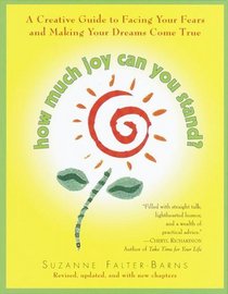 How Much Joy Can You Stand : A Creative Guide to Facing Your Fears and Making Your Dreams Come True (Revised, updated, and with new chapters)