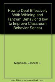 How to Deal Effectively With Whining and Tantrum Behavior (How to Improve Classroom Behavior Series)