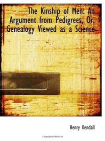 The Kinship of Men: An Argument from Pedigrees, Or, Genealogy Viewed as a Science