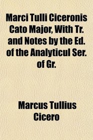 Marci Tulli Ciceronis Cato Major, With Tr. and Notes by the Ed. of the Analyticul Ser. of Gr.