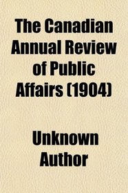 The Canadian Annual Review of Public Affairs (1904)