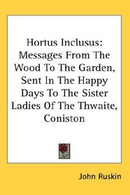 Hortus Inclusus: Messages From The Wood To The Garden, Sent In The Happy Days To The Sister Ladies Of The Thwaite, Coniston