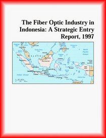 The Fiber Optic Industry in Indonesia: A Strategic Entry Report, 1997 (Strategic Planning Series)