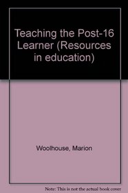 Teaching the Post 16 Learner: An Integrated Approach to Identifying Needs, Planning, Delivering and Assessing (Resources in education)