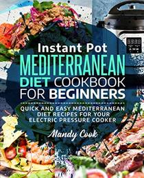 Instant Pot Mediterranean Diet Cookbook For Beginners: Quick and Easy Mediterranean Diet Recipes for Your Electric Pressure Cooker