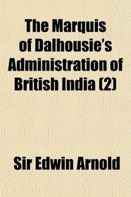The Marquis of Dalhousie's Administration of British India (2)