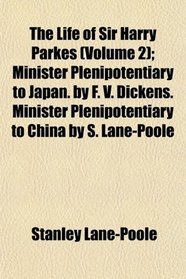 The Life of Sir Harry Parkes (Volume 2); Minister Plenipotentiary to Japan. by F. V. Dickens. Minister Plenipotentiary to China by S. Lane-Poole